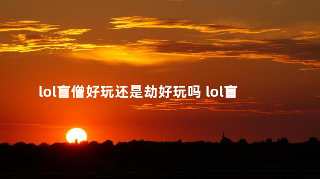 lol盲僧好玩还是劫好玩吗 lol盲僧至臻皮肤